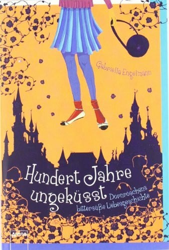 Engelmann, Gabriella Hundert Jahre ungeküsst: Dornröschens bittersüße Liebesgeschichte