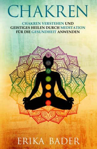 Bader, Erika Chakren: Chakren verstehen und geistiges Heilen durch Meditation für die Gesundheit anwenden