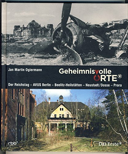 Ogiermann, Jan Martin Geheimnisvolle Orte: Der Reichstag – AVUS Berlin – Beelitz Heilstätten – Neustadt/Dosse – Prora