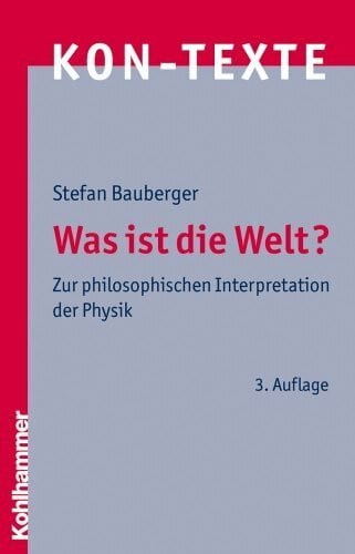 Bauberger, Stefan Was ist die Welt?: Zur philosophischen Interpretation der Physik (KON-TEXTE / Wissenschaften in philosophischer Perspektive, Band 6)