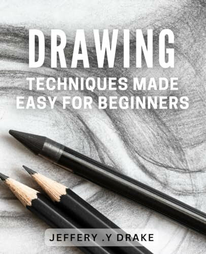 .Y Drake, Jeffery Drawing Techniques Made Easy for Beginners: Step-by-Step book to Master the Art of Drawing with Ease