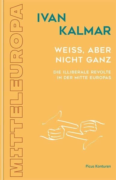 Ivan Kalmar Weiß, aber nicht ganz: Die illiberale Revolte in der Mitte Europas (Picus Konturen)