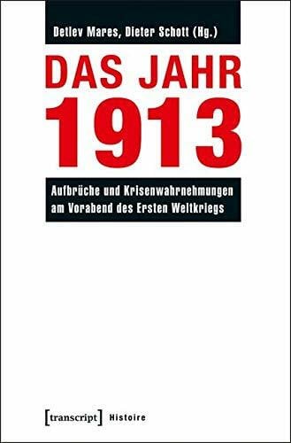 Dieter Schott Das Jahr 1913: Aufbrüche und Krisenwahrnehmungen am Vorabend des Ersten Weltkriegs (Histoire)