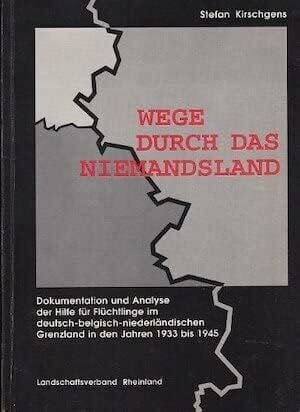 Kirschgens, Stefan Wege durch das Niemandsland: Dokumentation und Analyse der Hilfe für Flüchtlinge im deutsch-belgisch-niederländischen Grenzland in den Jahren 1933-1945
