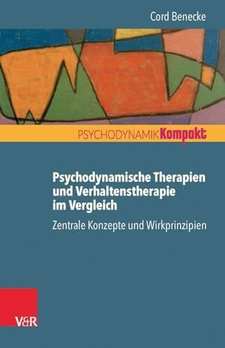 Cord Benecke Psychodynamische Therapien und Verhaltenstherapie im Vergleich: Zentrale Konzepte und Wirkprinzipien (Psychodynamik Kompakt)