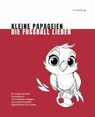 Bergk, Annett Kleine Papageien, die Fußball lieben: Ein bezauberndes Ausmalbuch mit kreativen Designs und inspirierenden Geschichten für Kinder (Bezaubernde Ausmalbücher)