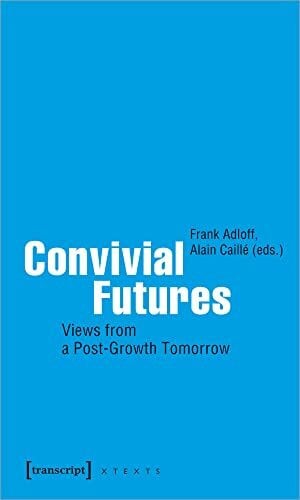 Alain Caillé Convivial Futures: Views from a Post-Growth Tomorrow (X-Texte zu Kultur und Gesellschaft)