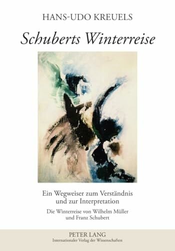 Kreuels, Hans-Udo Schuberts Winterreise: Ein Wegweiser zum Verständnis und zur Interpretation- Die Winterreise von Wilhelm Müller und Franz Schubert