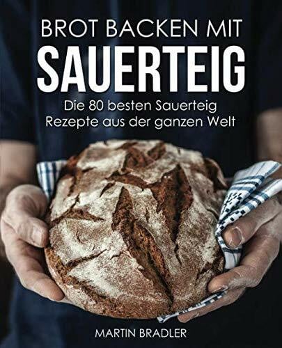 Bradler, Martin Brot backen mit Sauerteig – Die 80 besten Sauerteig Rezepte aus der ganzen Welt
