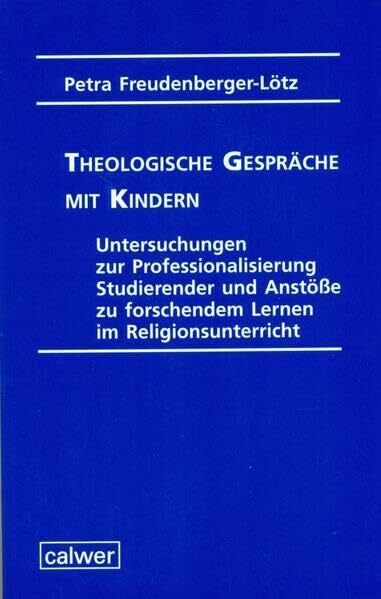 Freudenberger-Lötz, Petra Theologische Gespräche mit Kindern: Untersuchungen zur Professionalisierung Studierender und Anstöße zu forschendem Lernen im Religionsunterricht
