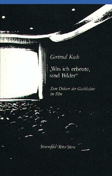 Koch, Gertrud Was ich erbeute, sind Bilder: Zum Diskurs der Geschlechter im Film