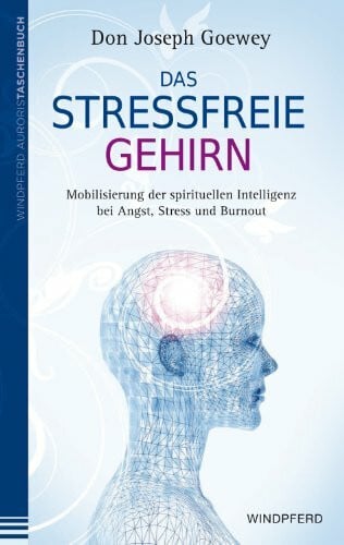Don Joseph Goewey Das stressfreie Gehirn: Mobilisierung der spirituellen Intelligenz bei Angst, Stress und Burnout