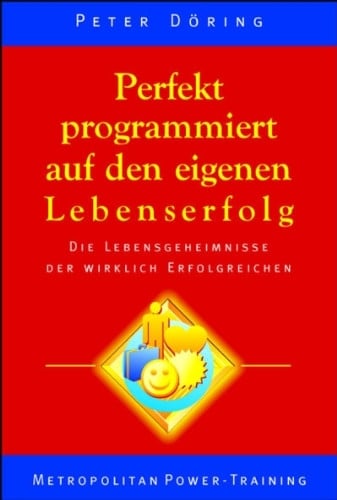 Döring, Peter Perfekt programmiert auf den eigenen Lebenserfolg: Die Lebensgeheimnisse der wirklich Erfolgreichen