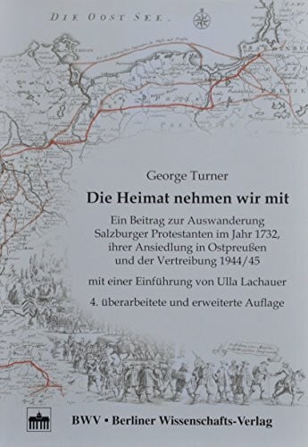 Turner, George Die Heimat nehmen wir mit - 4. überarbeitete und erweiterte Aufl.: Ein Beitrag zur Auswanderung Salzburger Protestanten im Jahr 1732 ihrer Ansiedlung in Ostpreußen und der Vertreibung 1944/45