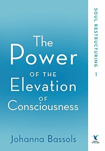 Bassols, Johanna The Power of the Elevation of Consciousness: Soul Restructuring