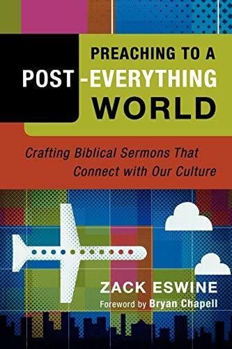 Eswine, Zack Preaching to a Post-Everything World: Crafting Biblical Sermons That Connect With Our Culture