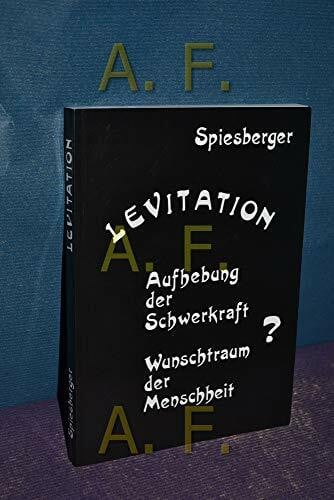 Spiesberger, Karl Levitation: Aufhebung der Schwerkraft - Wunschtraum der Menschheit.