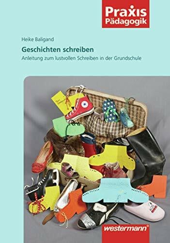 Baligand, Heike Praxis Pädagogik: Geschichten schreiben: Anleitung zum lustvollen Schreiben in der Grundschule: Lesen und Schreiben / Anleitung zum lustvollen ... (Praxis Pädagogik: Lesen und Schreiben)