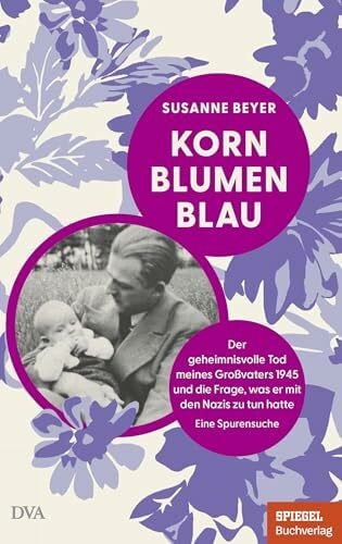 Beyer, Susanne Kornblumenblau: Der geheimnisvolle Tod meines Großvaters 1945 und die Frage, was er mit den Nazis zu tun hatte. Eine Spurensuche - Ein SPIEGEL-Buch