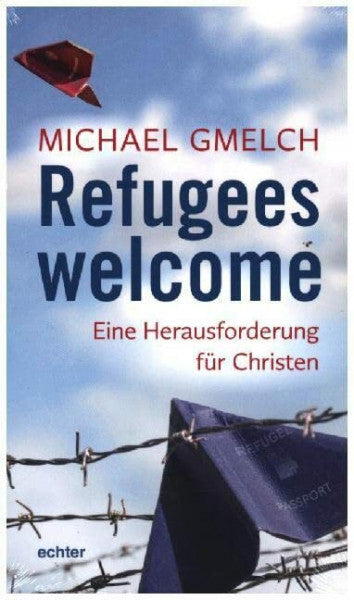 Michael Gmelch Refugees welcome: Eine Herausforderung für Christen