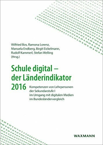 Birgit Eickelmann Schule digital â€“ der Länderindikator 2016: Kompetenzen von Lehrpersonen der Sekundarstufe I im Umgang mit digitalen Medien im Bundesländervergleich