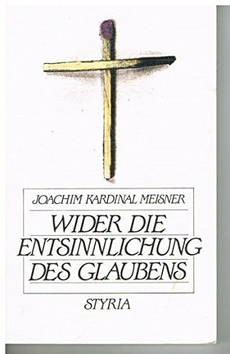Meisner, Joachim Wider die Entsinnlichung des Glaubens: Gedanken zur Re-Evangelisierung Europas