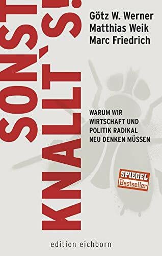 Werner, Götz W. Sonst knallt´s!: Warum wir Wirtschaft und Politik radikal neu denken müssen