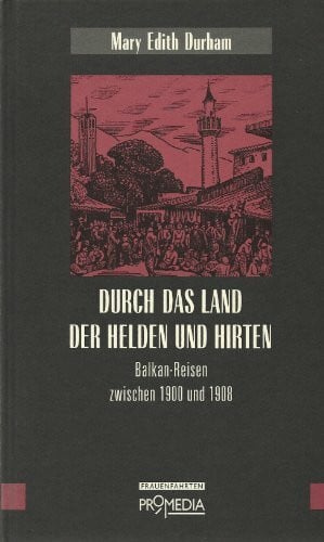 Steiner, Ingrid Durch das Land der Helden und Hirten: Balkan-Reisen zwischen 1898 und 1920 (Edition Frauenfahrten)
