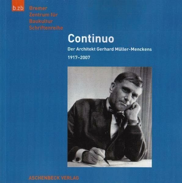 Bremer Zentrum f. Baukultur Continuo - der Bremer Architekt Gerhard Müller-Menckens (1917-2007): Der Architekt Gerhard Müller-Menckens 1907-2007 (b.zb Schriftenreihe)