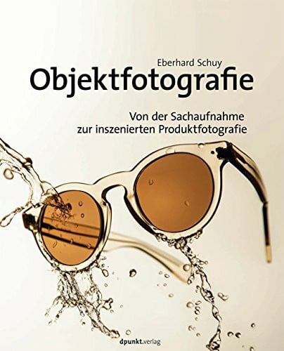 Schuy, Eberhard Objektfotografie: Von der Sachaufnahme zur inszenierten Produktfotografie