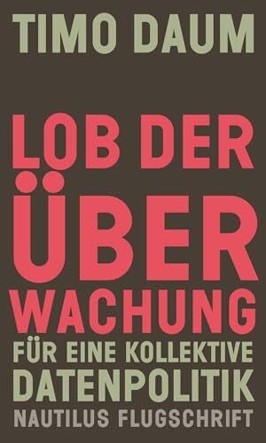 Daum, Timo Lob der Überwachung: Für eine kollektive Datenpolitik (Nautilus Flugschrift)
