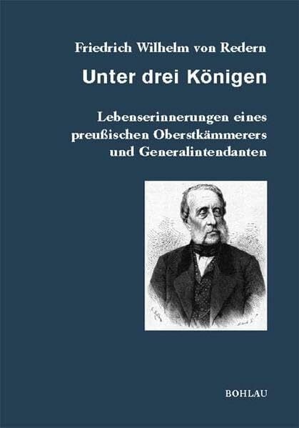 Redern, Friedrich Wilhelm Unter drei Königen: Lebenserinnerungen eines preußischen Oberstkämmerers und Generalintendanten (Veröffentlichungen aus den Archiven Preussischer Kulturbesitz, Band 55)