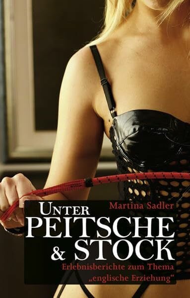 Sadler, Martina Unter Peitsche und Stock: Erlebnisberichte zum Thema englische Erziehung