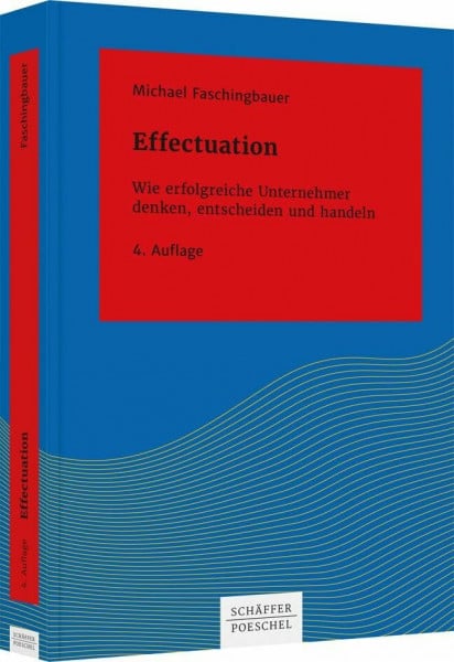 Faschingbauer, Michael Effectuation: Wie erfolgreiche Unternehmer denken, entscheiden und handeln (Systemisches Management)