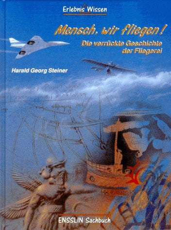 Harald Georg Steiner Mensch, wir fliegen. Die verrückte Geschichte der Fliegerei