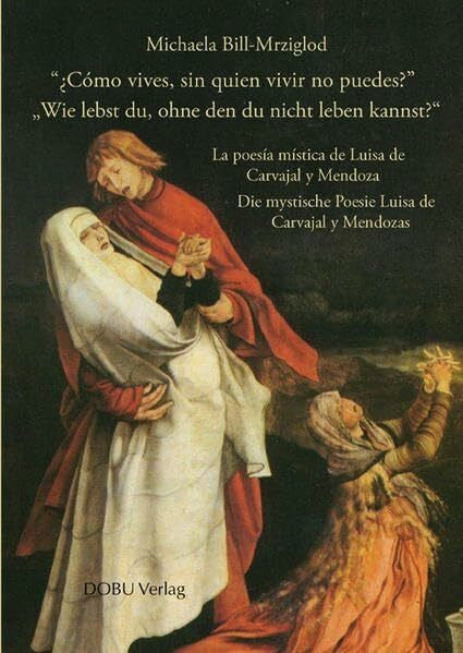 Bill-Mrziglod, Michaela 'Wie lebst du, ohne den du nicht leben kannst?' - '¿Cómo vives, sin quien vivir no puedes?': Die mystische Poesie Luisa de Carvajal y Mendozas (Religionsgeschichtliche Studien)