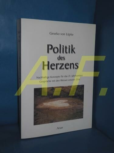 Lüpke, Geseko von Politik des Herzens: Nachhaltige Konzepte für das 21. Jahrhundert. Gespräche mit Vordenkern und Visionären: Nachhaltige Konzepte für das 21. Jahrhundert. Gespräche mit den Weisen unserer Zeit