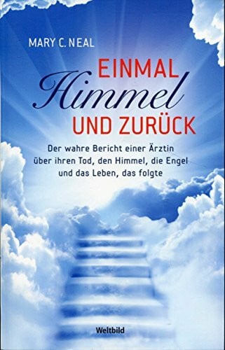 Neal, Mary C. Einmal Himmel und zurück : der wahre Bericht einer Ärztin über ihren Tod, den Himmel, die Engel und das Leben, das folgte