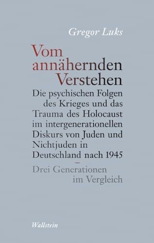 Luks, Gregor Vom annähernden Verstehen: Die psychischen Folgen des Krieges und das Trauma des Holocaust im intergenerationellen Diskurs von Juden und Nichtjuden in ... nach 1945 - Drei Generationen im Vergleich