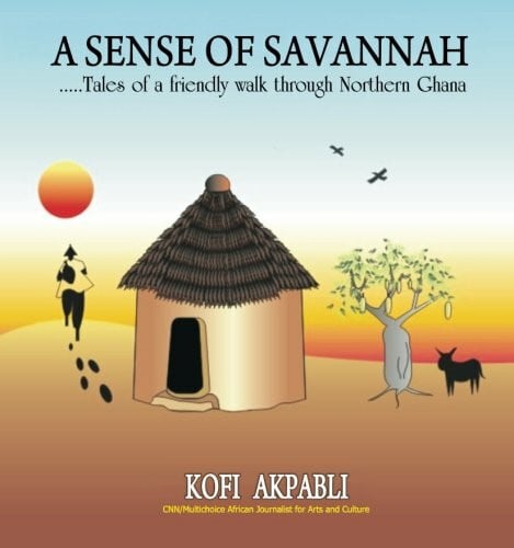 Akpabli, Kofi A Sense of Savannah: Tales of a friendly walk through Northern Ghana