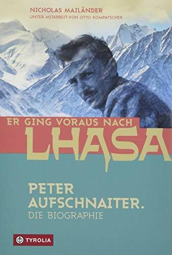 Kompatscher, Otto Er ging voraus nach Lhasa: Peter Aufschnaiter. Die Biographie des großen Himalaya-Pioniers. Das faszinierende Leben des Masterminds hinter 'Sieben Jahre in Tibet'