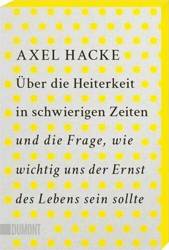 Hacke, Axel Über die Heiterkeit in schwierigen Zeiten und die Frage, wie wichtig uns der Ernst des Lebens sein sollte: Mit Farbschnitt in der 1. Auflage, solange der Vorrat reicht