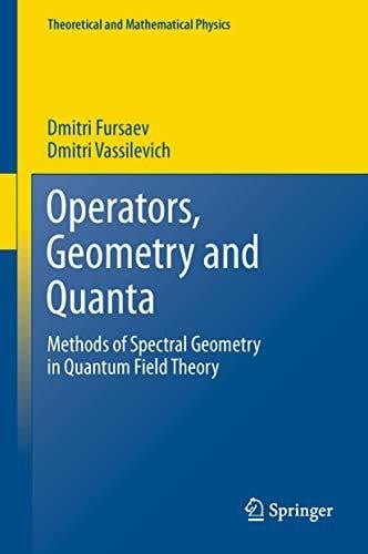 Fursaev, Dmitri Operators, Geometry and Quanta: Methods of Spectral Geometry in Quantum Field Theory (Theoretical and Mathematical Physics)