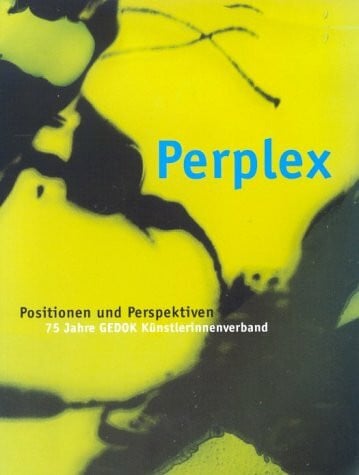Hartl, Lydia Perplex. Positionen und Perspektiven: 75 Jahre GEDOK Künstlerinnenverband: Positionen und Perspektiven. 75 Jahre GEDOK Künstlerinnenverband. Katalog ... der Bundesrepublik Deutschland, Bonn 2001
