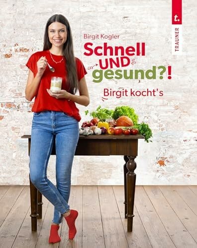 Birgit, Kogler Schnell UND gesund?! Birgit kocht’s – Single-Kochbuch mit schnellen, gesunden Rezepten und wenigen Zutaten für eine gesunde Ernährung im Alltag