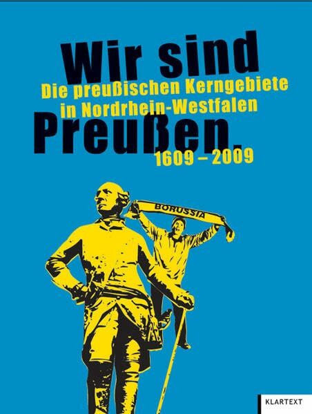 Sensen, Stephan Wir sind Preußen: Die preußischen Kerngebiete in Nordrhein-Westfalen 1609–2009