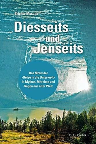 Musche, Brigitte Diesseits und Jenseits: Das Motiv der »Reise in die Unterwelt« in Mythen, Märchen und Sagen aus aller Welt