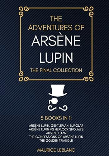 LeBlanc, Maurice The Adventures of Arsène Lupin - The Final Collection: Arsène Lupin Gentleman-Burglar, Arsène Lupin vs Herlock Sholmes, Arsene Lupin, The Confessions of Arsène Lupin, The Golden Triangle