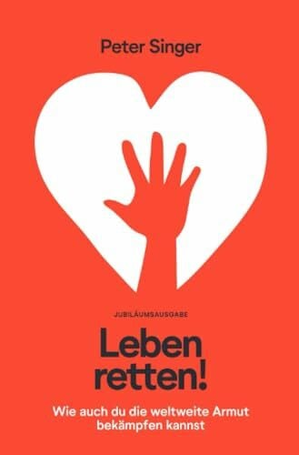 Singer, Peter Leben retten!: Wie auch du die weltweite Armut bekämpfen kannst