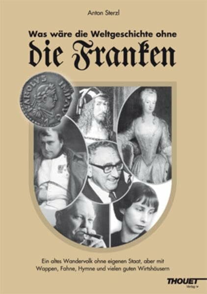 Sterzl, Anton Was wäre die Weltgeschichte ohne die Franken: Ein altes Wandervolk ohne eigenen Staat, aber mit Wappen, Fahne, Hymne und vielen guten Wirtshäusern